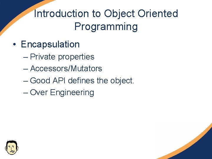 Introduction to Object Oriented Programming • Encapsulation – Private properties – Accessors/Mutators – Good Introduction to Object Oriented Programming • Encapsulation – Private properties – Accessors/Mutators – Good