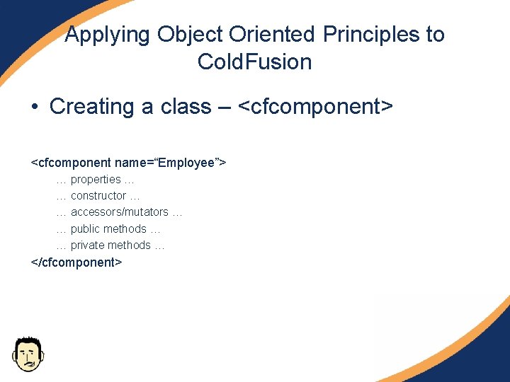Applying Object Oriented Principles to Cold. Fusion • Creating a class – <cfcomponent> <cfcomponent Applying Object Oriented Principles to Cold. Fusion • Creating a class – <cfcomponent> <cfcomponent