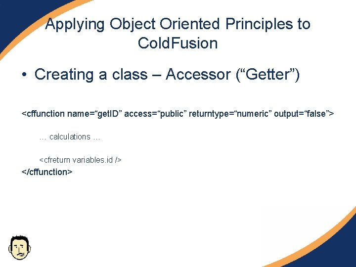 Applying Object Oriented Principles to Cold. Fusion • Creating a class – Accessor (“Getter”) Applying Object Oriented Principles to Cold. Fusion • Creating a class – Accessor (“Getter”)