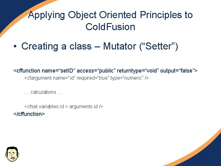 Applying Object Oriented Principles to Cold. Fusion • Creating a class – Mutator (“Setter”) Applying Object Oriented Principles to Cold. Fusion • Creating a class – Mutator (“Setter”)