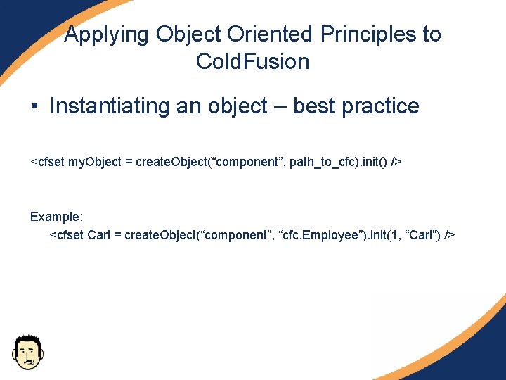 Applying Object Oriented Principles to Cold. Fusion • Instantiating an object – best practice Applying Object Oriented Principles to Cold. Fusion • Instantiating an object – best practice