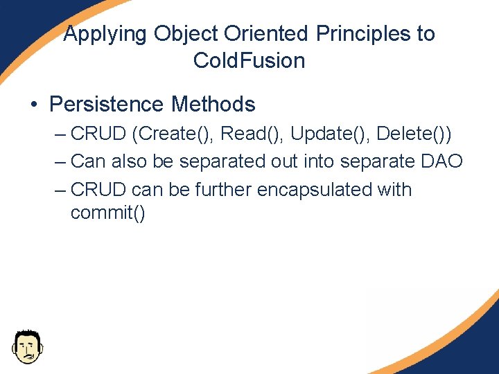 Applying Object Oriented Principles to Cold. Fusion • Persistence Methods – CRUD (Create(), Read(), Applying Object Oriented Principles to Cold. Fusion • Persistence Methods – CRUD (Create(), Read(),