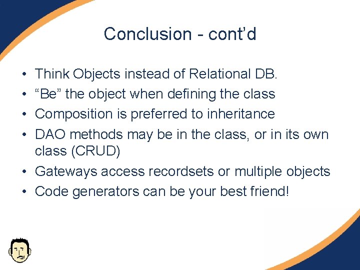 Conclusion - cont’d • • Think Objects instead of Relational DB. “Be” the object Conclusion - cont’d • • Think Objects instead of Relational DB. “Be” the object