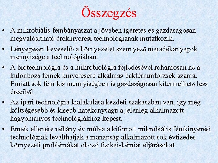 Összegzés • A mikrobiális fémbányászat a jövőben ígéretes és gazdaságosan megvalósítható érckinyerési technológiának mutatkozik.