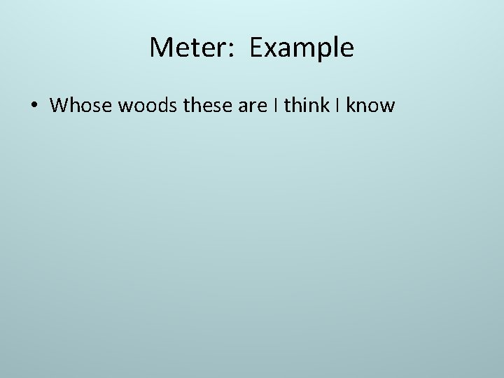 Meter: Example • Whose woods these are I think I know 