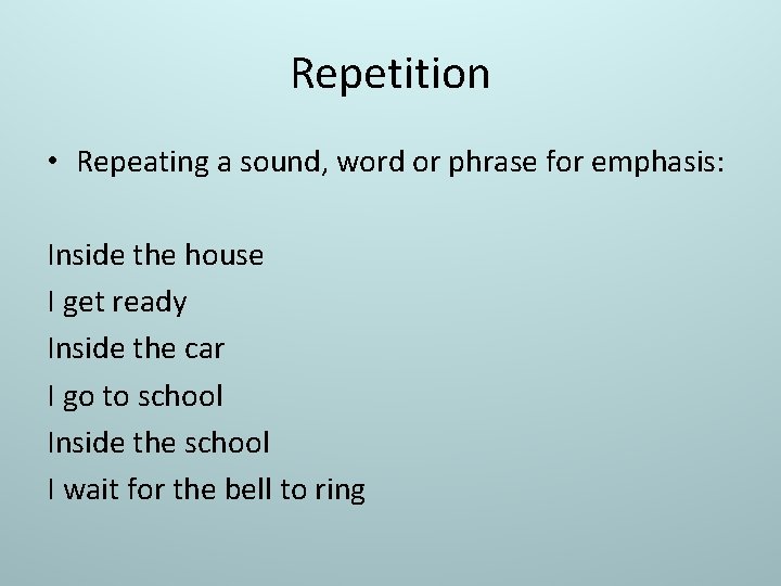 Repetition • Repeating a sound, word or phrase for emphasis: Inside the house I