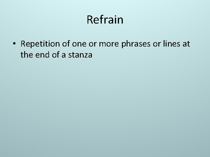 Refrain • Repetition of one or more phrases or lines at the end of