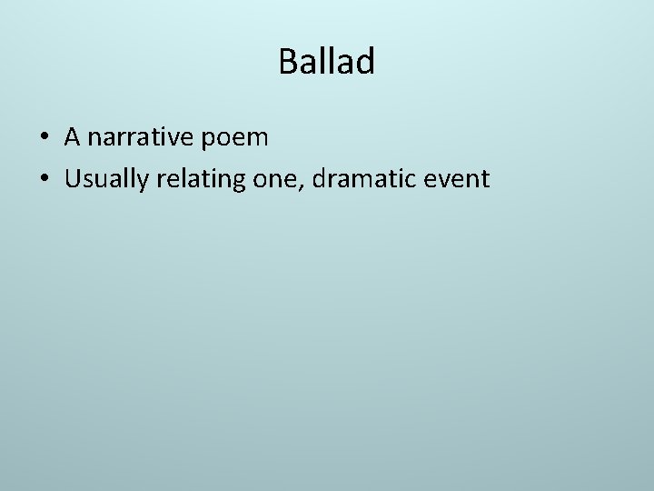 Ballad • A narrative poem • Usually relating one, dramatic event 