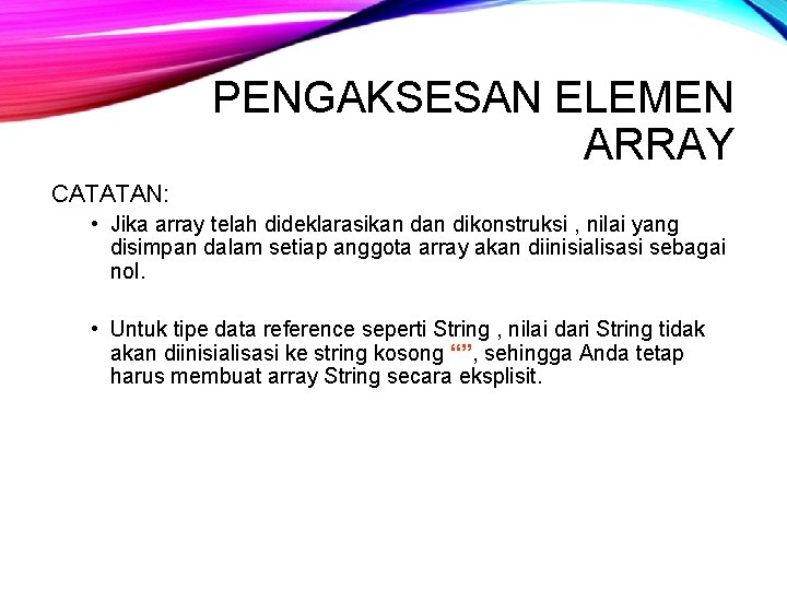 PENGAKSESAN ELEMEN ARRAY CATATAN: • Jika array telah dideklarasikan dikonstruksi , nilai yang disimpan