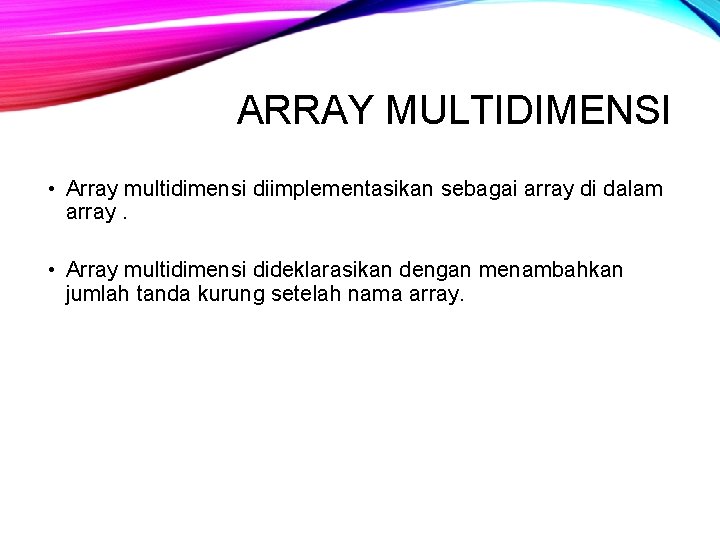 ARRAY MULTIDIMENSI • Array multidimensi diimplementasikan sebagai array di dalam array. • Array multidimensi