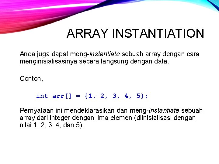 ARRAY INSTANTIATION Anda juga dapat meng-instantiate sebuah array dengan cara menginisialisasinya secara langsung dengan