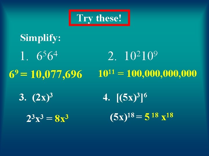 Try these! Simplify: 1. 69 = 5 4 66 10, 077, 696 3. (2