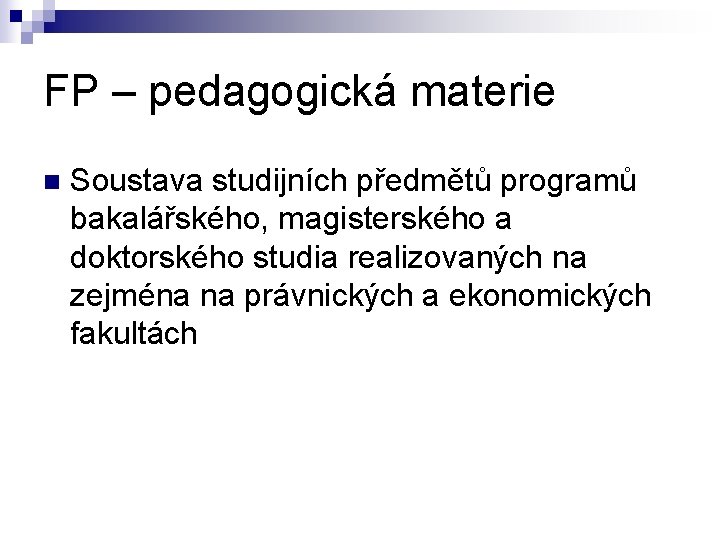 FP – pedagogická materie n Soustava studijních předmětů programů bakalářského, magisterského a doktorského studia