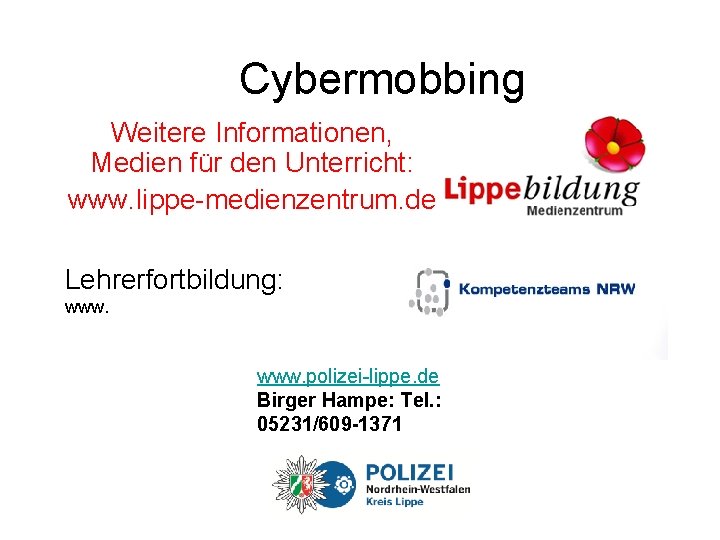 Cybermobbing Weitere Informationen, Medien für den Unterricht: www. lippe-medienzentrum. de Lehrerfortbildung: www. polizei-lippe. de