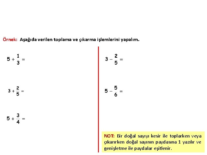 Örnek: Aşağıda verilen toplama ve çıkarma işlemlerini yapalım. NOT: Bir doğal sayıyı kesir ile