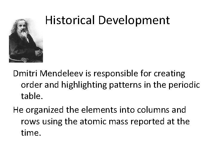 Historical Development Dmitri Mendeleev is responsible for creating order and highlighting patterns in the