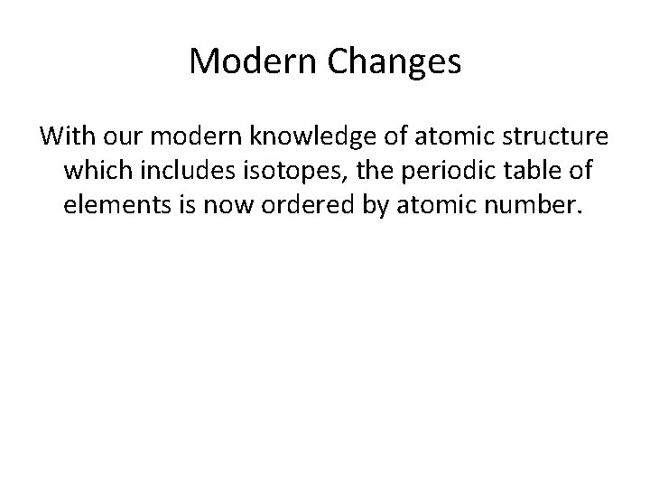 Modern Changes With our modern knowledge of atomic structure which includes isotopes, the periodic