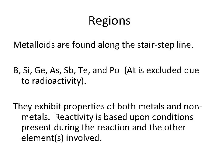 Regions Metalloids are found along the stair-step line. B, Si, Ge, As, Sb, Te,