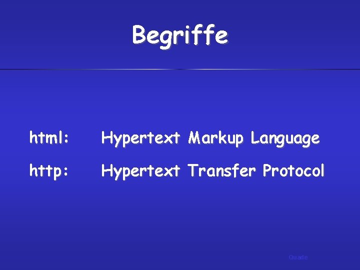 Begriffe html: Hypertext Markup Language http: Hypertext Transfer Protocol Quade 