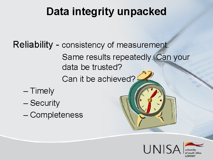 Data integrity unpacked Reliability - consistency of measurement. Same results repeatedly. Can your data