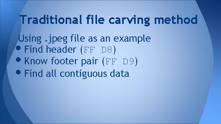 Traditional file carving method Using. jpeg file as an example Find header (FF D