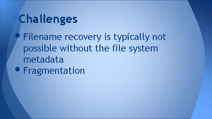 Challenges • Filename recovery is typically not • possible without the file system metadata