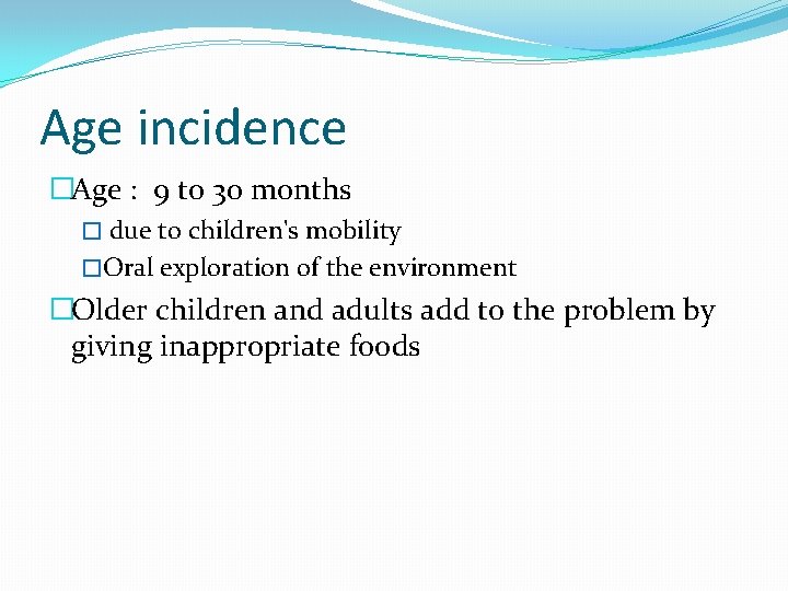 Age incidence �Age : 9 to 30 months � due to children's mobility �Oral