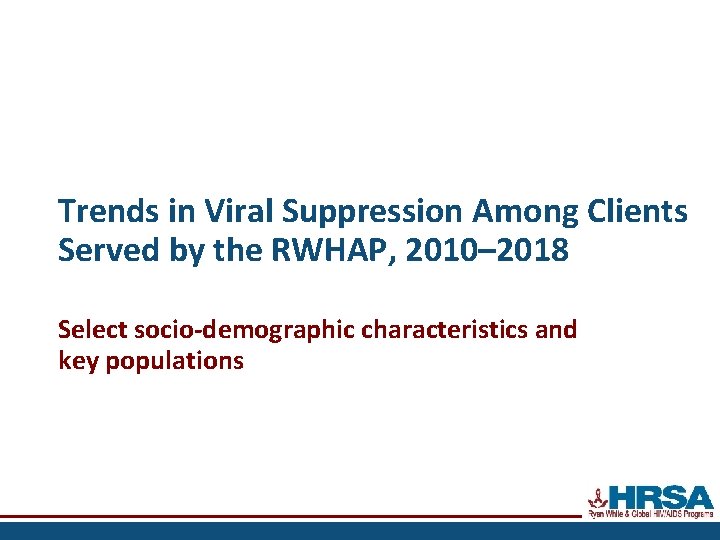 Trends in Viral Suppression Among Clients Served by the RWHAP, 2010– 2018 Select socio-demographic