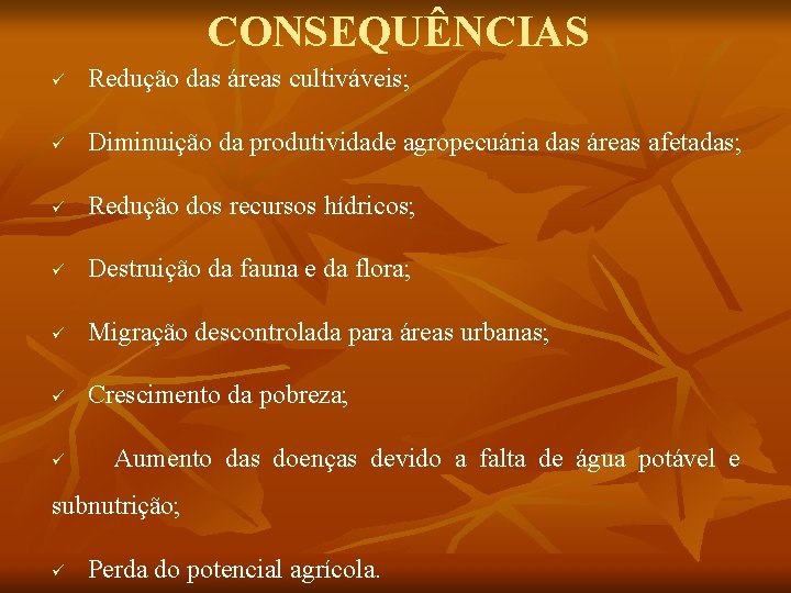 CONSEQUÊNCIAS ü Redução das áreas cultiváveis; ü Diminuição da produtividade agropecuária das áreas afetadas;