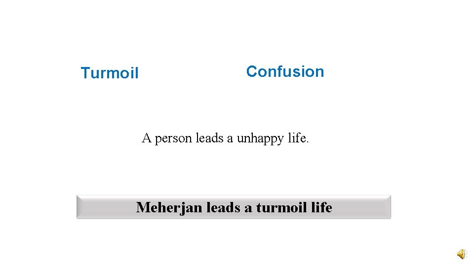 Turmoil Confusion A person leads a unhappy life. Meherjan leads a turmoil life 