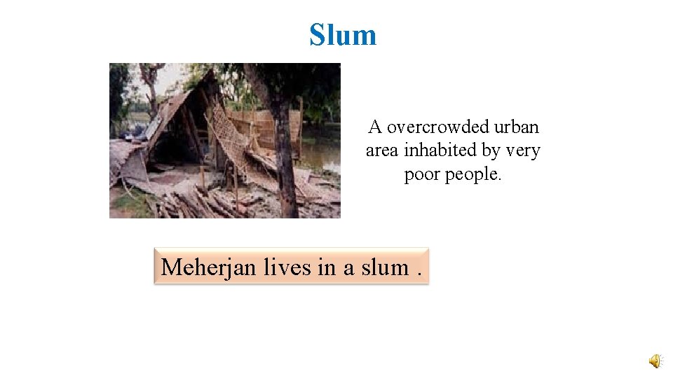 Slum A overcrowded urban area inhabited by very poor people. Meherjan lives in a