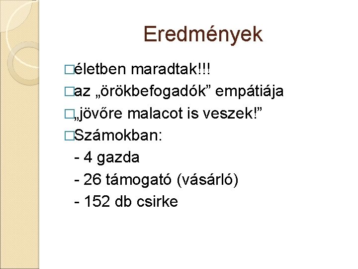 Eredmények �életben maradtak!!! �az „örökbefogadók” empátiája �„jövőre malacot is veszek!” �Számokban: - 4 gazda