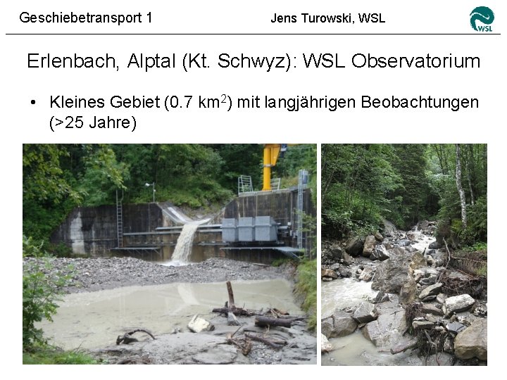 Geschiebetransport 1 Jens Turowski, WSL Erlenbach, Alptal (Kt. Schwyz): WSL Observatorium • Kleines Gebiet