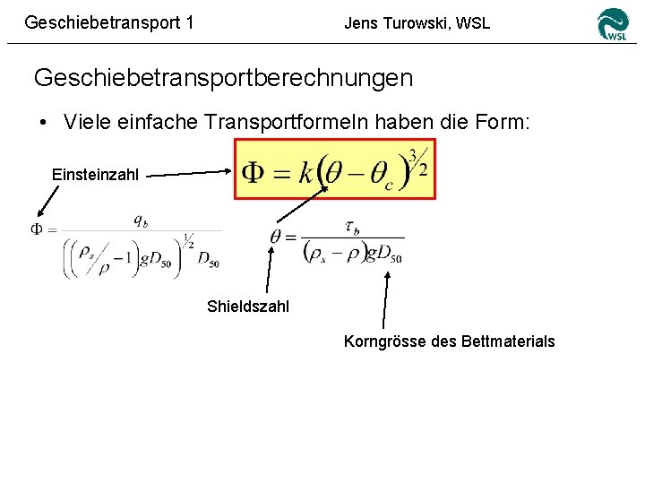 Geschiebetransport 1 Jens Turowski, WSL Geschiebetransportberechnungen • Viele einfache Transportformeln haben die Form: Einsteinzahl