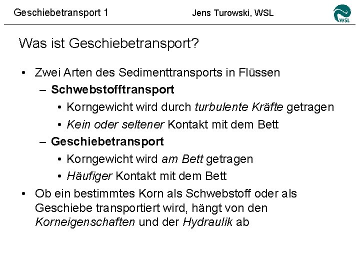 Geschiebetransport 1 Jens Turowski, WSL Was ist Geschiebetransport? • Zwei Arten des Sedimenttransports in