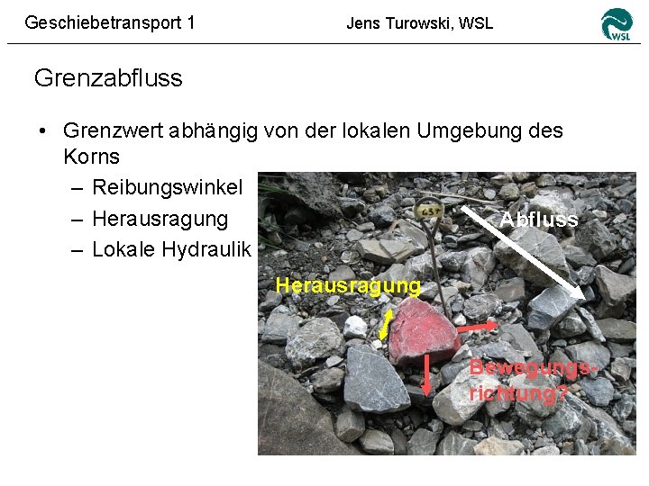 Geschiebetransport 1 Jens Turowski, WSL Grenzabfluss • Grenzwert abhängig von der lokalen Umgebung des