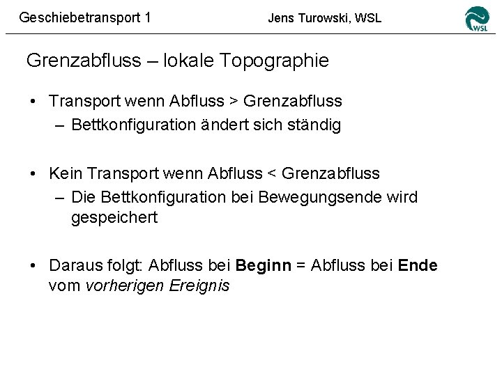 Geschiebetransport 1 Jens Turowski, WSL Grenzabfluss – lokale Topographie • Transport wenn Abfluss >