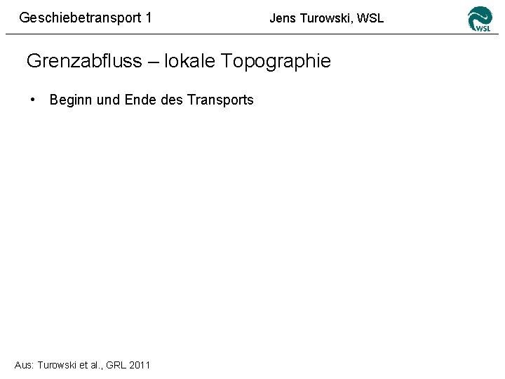 Geschiebetransport 1 Jens Turowski, WSL Grenzabfluss – lokale Topographie • Beginn und Ende des