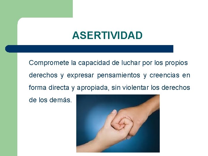 ASERTIVIDAD Compromete la capacidad de luchar por los propios derechos y expresar pensamientos y