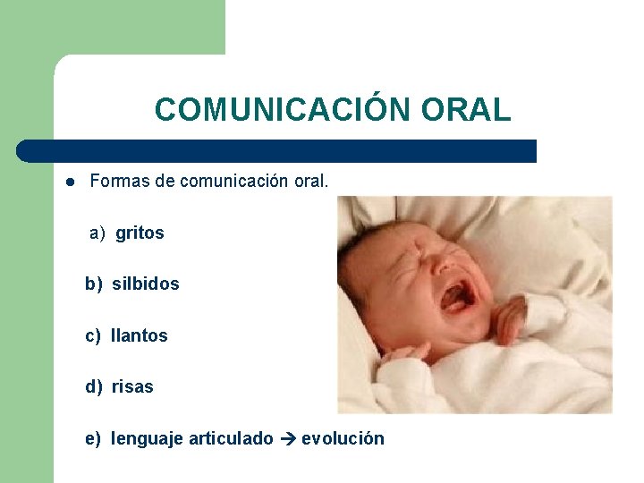 COMUNICACIÓN ORAL l Formas de comunicación oral. a) gritos b) silbidos c) llantos d)