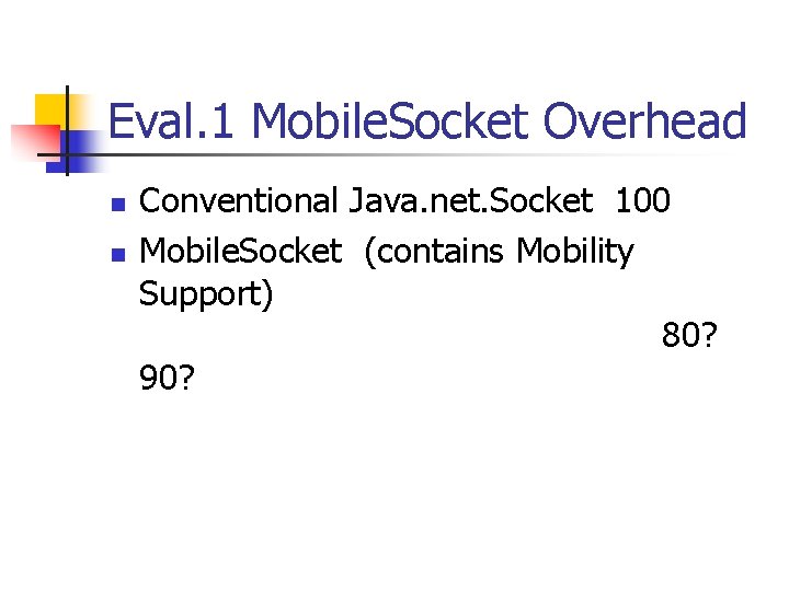 Eval. 1 Mobile. Socket Overhead n n Conventional Java. net. Socket 100 Mobile. Socket Eval. 1 Mobile. Socket Overhead n n Conventional Java. net. Socket 100 Mobile. Socket
