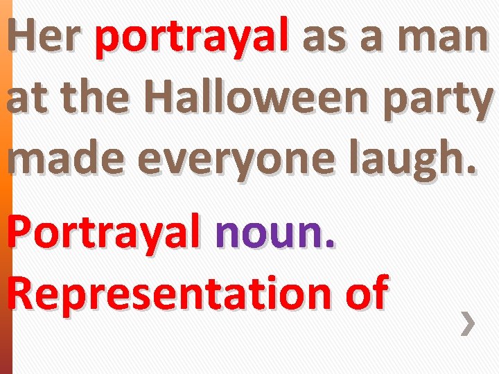 Her portrayal as a man at the Halloween party made everyone laugh. Portrayal noun.
