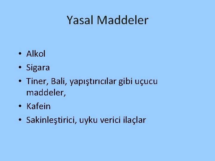 Yasal Maddeler • Alkol • Sigara • Tiner, Bali, yapıştırıcılar gibi uçucu maddeler, •