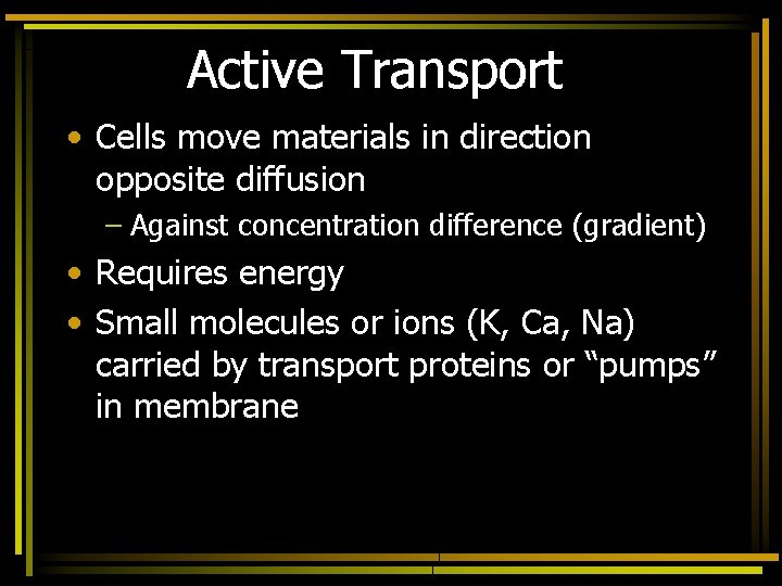 Active Transport • Cells move materials in direction opposite diffusion – Against concentration difference