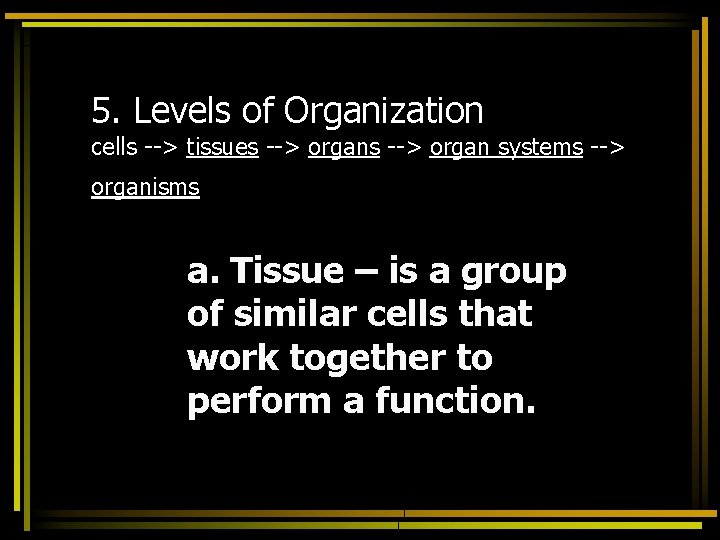 5. Levels of Organization cells --> tissues --> organ systems --> organisms a. Tissue