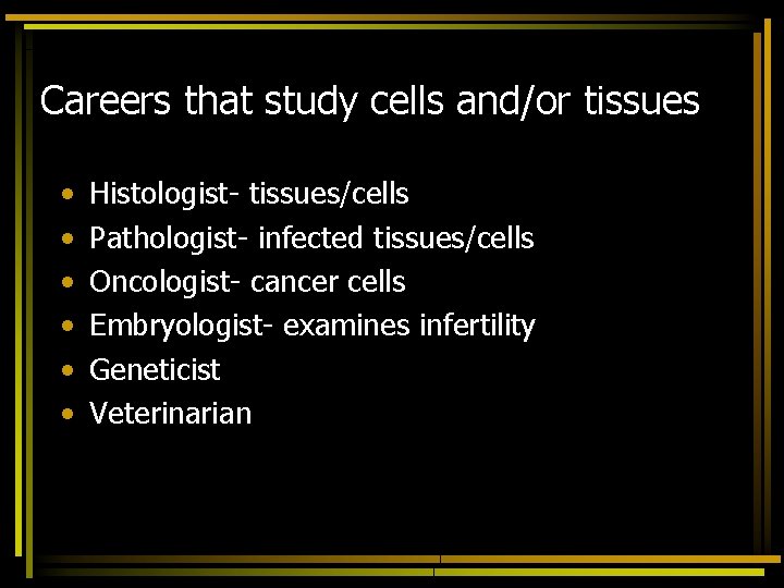 Careers that study cells and/or tissues • • • Histologist- tissues/cells Pathologist- infected tissues/cells