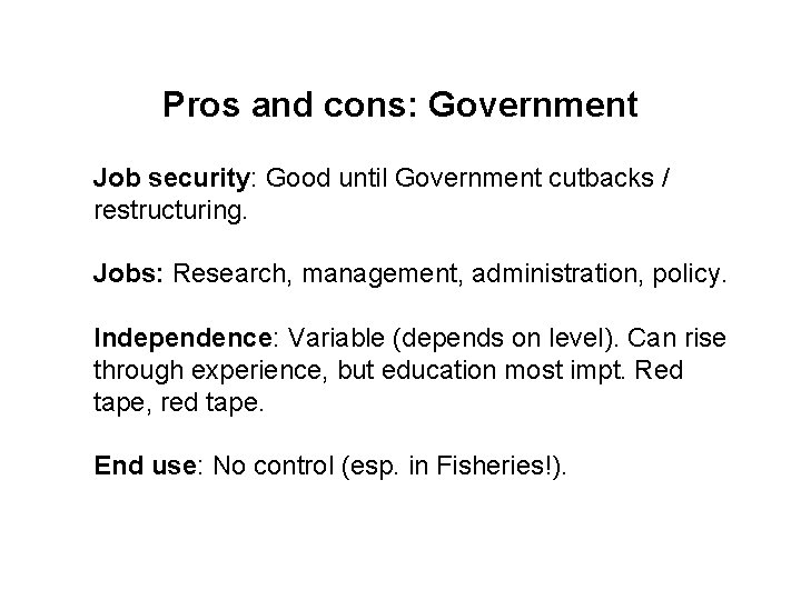 Pros and cons: Government Job security: Good until Government cutbacks / restructuring. Jobs: Research,