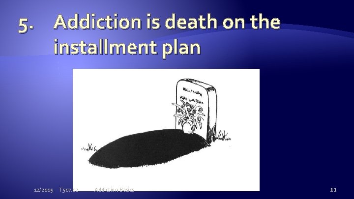 5. Addiction is death on the installment plan 12/2009 T 507. 02 Addiction Basics