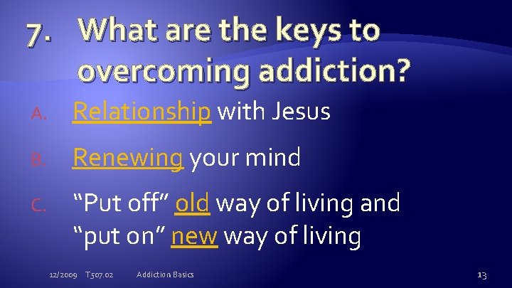 7. What are the keys to overcoming addiction? A. Relationship with Jesus B. Renewing