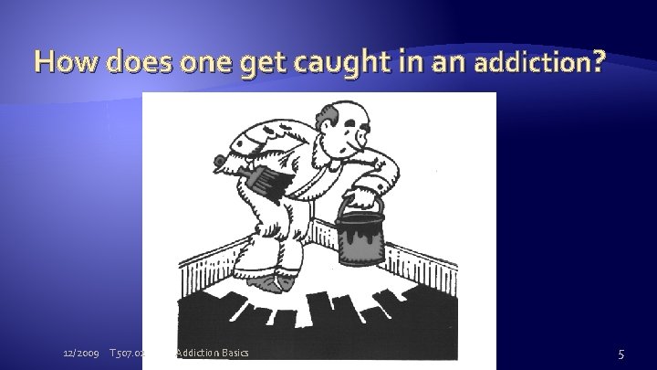 How does one get caught in an addiction? 12/2009 T 507. 02 Addiction Basics